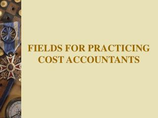 FIELDS FOR PRACTICING COST ACCOUNTANTS