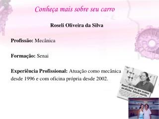 Roseli Oliveira da Silva Profissão: Mecânica Formação: Senai
