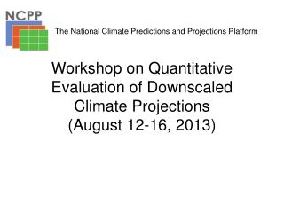 Workshop on Quantitative Evaluation of Downscaled C limate Projections (August 12-16, 2013)