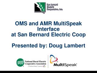 OMS and AMR MultiSpeak Interface at San Bernard Electric Coop Presented by: Doug Lambert