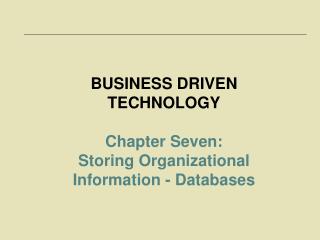 BUSINESS DRIVEN TECHNOLOGY Chapter Seven: Storing Organizational Information - Databases