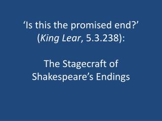 ‘Is this the promised end?’ ( King Lear , 5.3.238): The Stagecraft of Shakespeare’s Endings