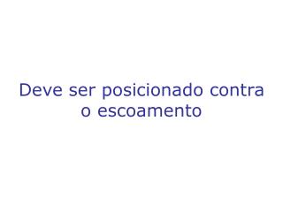 Deve ser posicionado contra o escoamento