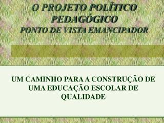 O PROJETO POLÍTICO PEDAGÓGICO PONTO DE VISTA EMANCIPADOR