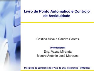 Cristina Silva e Sandra Santos Orientadores: Eng. Vasco Miranda Mestre António José Marques