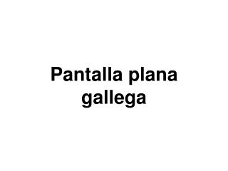 Pantalla plana gallega