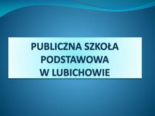 PUBLICZNA SZKOŁA PODSTAWOWA W LUBICHOWIE