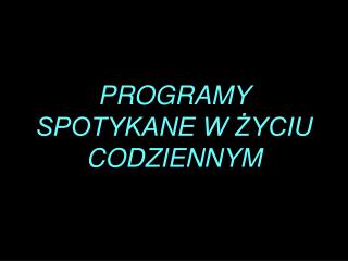 PROGRAMY SPOTYKANE W ŻYCIU CODZIENNYM