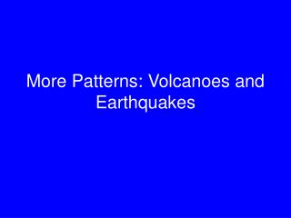 More Patterns: Volcanoes and Earthquakes