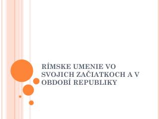 RÍMSKE UMENIE VO SVOJICH ZAČIATKOCH A V OBDOBÍ REPUBLIKY