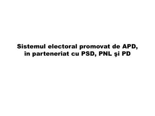 Sistemul electoral promovat de APD, î n parteneriat cu PSD, PNL şi PD