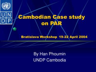 Cambodian Case study on PAR Bratislava Workshop 19-22 April 2004