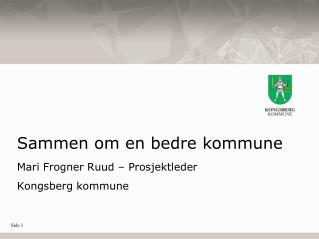 Sammen om en bedre kommune Mari Frogner Ruud – Prosjektleder Kongsberg kommune