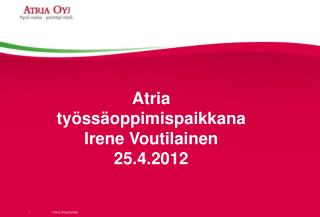 Atria työssäoppimispaikkana Irene Voutilainen 25.4.2012