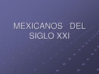 MEXICANOS DEL SIGLO XXI