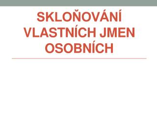 SKLOŇOVÁNÍ VLASTNÍCH JMEN OSOBNÍCH