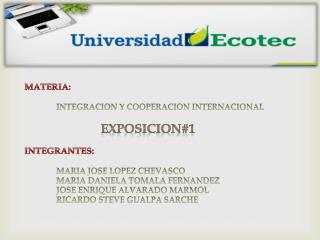 MATERIA: INTEGRACION Y COOPERACION INTERNACIONAL EXPOSICION#1 INTEGRANTES: