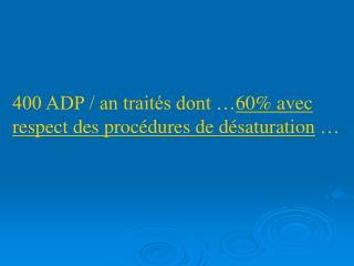 400 ADP / an traités dont … 60% avec respect des procédures de désaturation …