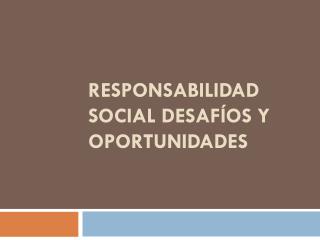 RESPONSABILIDAD SOCIAL DESAFÍOS Y OPORTUNIDADES