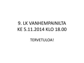 9. LK VANHEMPAINILTA KE 5.11.2014 KLO 18.00 TERVETULOA!