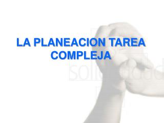 LA PLANEACION TAREA COMPLEJA