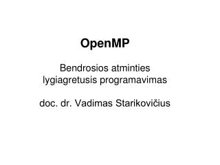 OpenMP Bendrosios atminties lygiagretusis programavimas doc. d r. Vadimas Starikovičius