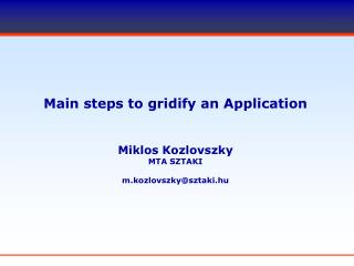 Main steps to gridify an Application Miklos Kozlovszky MTA SZTAKI m.kozlovszky@sztaki.hu