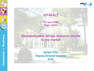 IST4BALT 7th April 2006 Riga, Latvia Standardization brings research results to the market