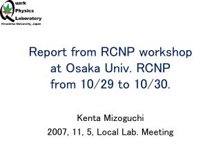 Report from RCNP workshop at Osaka Univ. RCNP from 10/29 to 10/30.