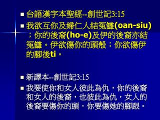 台語漢字本聖經 -- 創世記 3:15 我欲互你及婦仁人結冤讎 (oan-siu) ；你的後裔 (ho-e) 及伊的後裔亦結冤讎。伊欲傷你的頭殼；你欲傷伊的腳後 ti 。