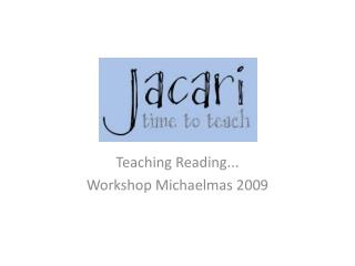 Teaching Reading... Workshop Michaelmas 2009