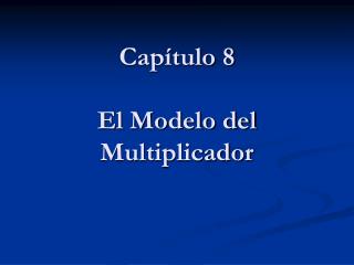 Capítulo 8 El Modelo del Multiplicador