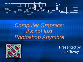 Computer Graphics: It’s not just Photoshop Anymore