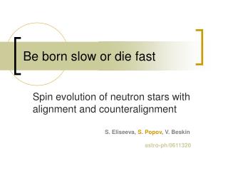 Be born slow or die fast