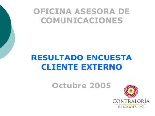 OFICINA ASESORA DE COMUNICACIONES RESULTADO ENCUESTA CLIENTE EXTERNO Octubre 2005
