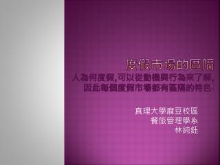 度假市場的區隔 人為何度假 , 可以從動機與行為來了解 , 因此每個度假市場都有區隔的特色 !