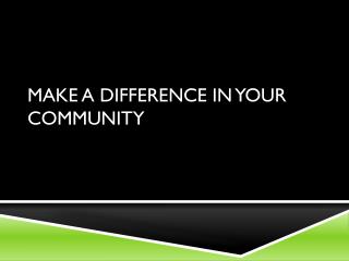 MAKE A DIFFERENCE IN YOUR COMMUNITY