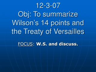 12-3-07 Obj: To summarize Wilson’s 14 points and the Treaty of Versailles