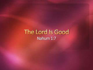 The Lord Is Good Nahum 1:7