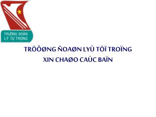 TRÖÔØNG ÑOAØN LYÙ TÖÏ TROÏNG XIN CHAØO CAÙC BAÏN