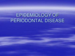 EPIDEMIOLOGY OF PERIODONTAL DISEASE