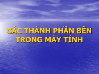 CÁC THÀNH PHẦN BÊN TRONG MÁY TÍNH