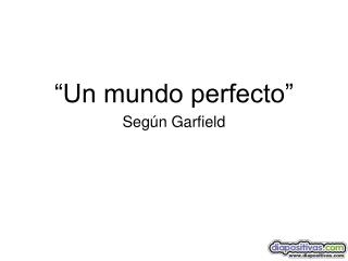 “Un mundo perfecto” Según Garfield