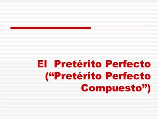 El Pretérito Perfecto (“Pretérito Perfecto Compuesto”)