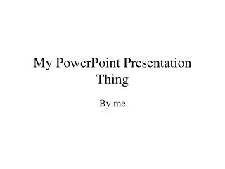 My PowerPoint Presentation Thing