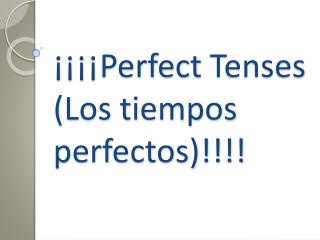 ¡¡¡¡ Perfect Tenses (Los tiempos perfectos )!!!!