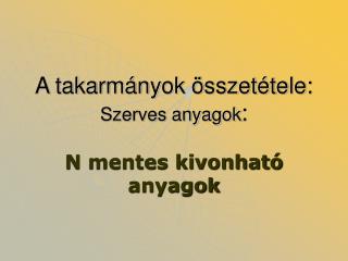 A takarmányok összetétele: Szerves anyagok :