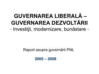 GUVERNAREA LIBERAL Ă – GUVERNAREA DEZVOLTĂRII - Investiţii, modernizare, bunăstare -