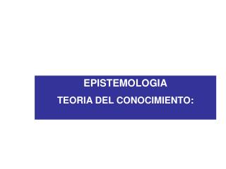 EPISTEMOLOGIA TEORIA DEL CONOCIMIENTO: