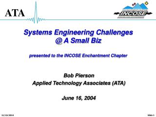 Systems Engineering Challenges @ A Small Biz presented to the INCOSE Enchantment Chapter